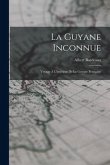 La Guyane Inconnue: Voyage À L'intérieur De La Guyane Française