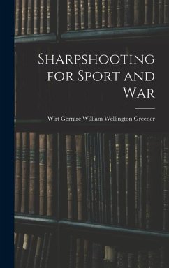 Sharpshooting for Sport and War - Wellington Greener, Wirt Gerrare Wil