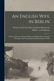 An English Wife in Berlin; a Private Memoir of Events, Politics, and Daily Life in Germany Throughout the war and the Social Revolution of 1918