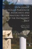 Gov. John P. Altgeld's Pardon of the Anarchists and his Masterly Review of the Haymarket Riot