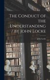 The Conduct of the Understanding / by John Locke