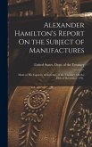 Alexander Hamilton's Report On the Subject of Manufactures Alexander Hamilton's Report On the Subject of Manufactures