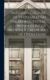 Intensive Culture of Vegetables on the French System. With a Concise Monthly Calendar of Operations