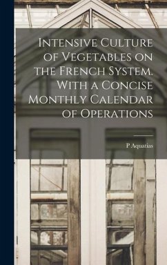 Intensive Culture of Vegetables on the French System. With a Concise Monthly Calendar of Operations - Aquatias, P.