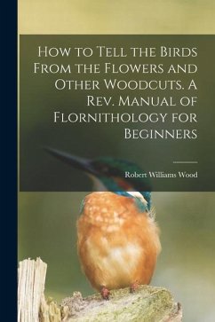 How to Tell the Birds From the Flowers and Other Woodcuts. A rev. Manual of Flornithology for Beginners - Wood, Robert Williams