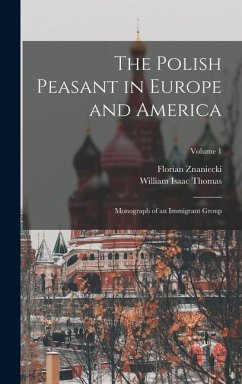 The Polish Peasant in Europe and America: Monograph of an Immigrant Group; Volume 1 - Thomas, William Isaac; Znaniecki, Florian