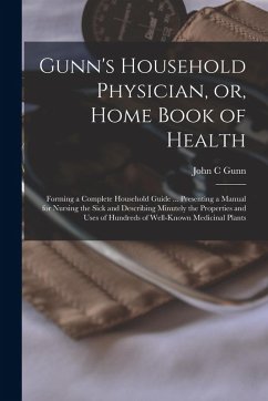 Cover Gunn's Household Physician, or, Home Book of Health: Forming a Complete Household Guide ... Presenting a Manual for Nursing the Sick and Describing Mi