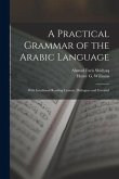 A Practical Grammar of the Arabic Language: With Interlineal Reading Lessons, Dialogues and Vocabul