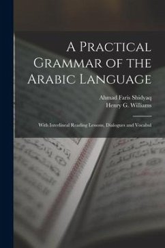 A Practical Grammar of the Arabic Language: With Interlineal Reading Lessons, Dialogues and Vocabul - Shidyaq, Ahmad Faris; Williams, Henry G.