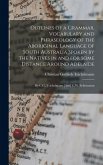 Outlines of a Grammar, Vocabulary and Phraseology of the Aboriginal Language of South Australia Spoken by the Natives in and for Some Distance Around Outlines of a Grammar, Vocabulary and Phraseology of the Aboriginal Language of South Australia Spoken by the Natives in and for Some Distance Around