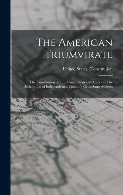 The American Triumvirate: The Constitution of The United States of America, The Declaration of Independence, Lincoln's Gettysburg Address