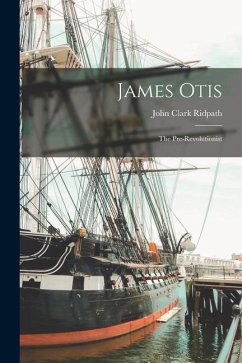 James Otis; the Pre-Revolutionist - Ridpath, John Clark