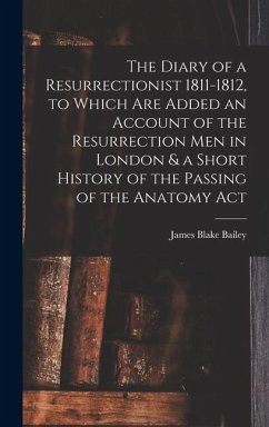 The Diary of a Resurrectionist 1811-1812, to Which are Added an Account of the Resurrection men in London & a Short History of the Passing of the Anatomy Act - Bailey, James Blake