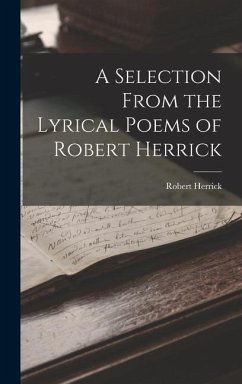A Selection From the Lyrical Poems of Robert Herrick - Herrick, Robert