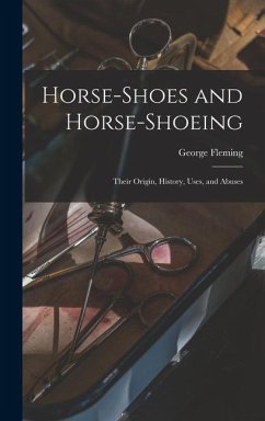 Horse-shoes and Horse-shoeing: Their Origin, History, Uses, and Abuses - Fleming, George