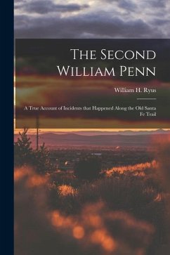 The Second William Penn: A true account of incidents that happened along the old Santa Fe Trail - Ryus, William H.