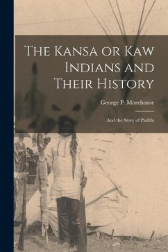 The Kansa or Kaw Indians and Their History; and the Story of Padilla - Morehouse, George P.