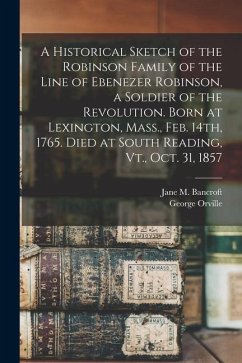 A Historical Sketch of the Robinson Family of the Line of Ebenezer Robinson, a Soldier of the Revolution. Born at Lexington, Mass., Feb. 14th, 1765. D - Robinson, George Orville