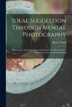 Cover Ideal Suggestion Through Mental Photography: A Restorative System for Home and Private Use: Preceded by a Study of the Laws of Mental Healing