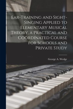 Ear-training and Sight-singing Applied to Elementary Musical Theory, a Practical and Coördinated Course for Schools and Private Study Ear-training and Sight-singing Applied to Elementary Musical Theory, a Practical and Coördinated Course for Schools and Private Study
