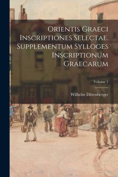 Orientis graeci inscriptiones selectae. Supplementum Sylloges inscriptionum graecarum; Volume 1 - Dittenberger, Wilhelm