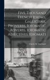 Five Thousand French Idioms, Gallicisms, Proverbs, Idiomatic Adverbs, Idiomatic Adjectives, Idiomati Five Thousand French Idioms, Gallicisms, Proverbs, Idiomatic Adverbs, Idiomatic Adjectives, Idiomati