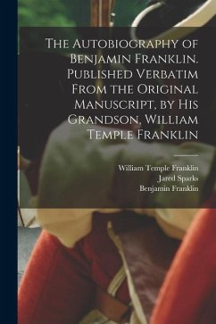 The Autobiography of Benjamin Franklin. Published Verbatim From the Original Manuscript, by his Grandson, William Temple Franklin - Sparks, Jared; Franklin, Benjamin; Franklin, William Temple