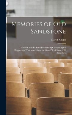 Memories of Old Sandstone: Wherein Will be Found Something Concerning the Happenings Within and About the Gray Pile of Stone, Old Sandstone - Culler, David