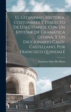 El Gitanismo, Historia, Costumbres Y Dialecto De Los Gitanos. Con Un Epítome De Gramática Gitana, Y Un Diccionario Caló-Castellano, Por Francisco Quin - De Mayo, Francisco Sales