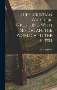The Christian Warrior, Wrestling With Sin, Satan, the World and the Flesh - Ambrose, Isaac