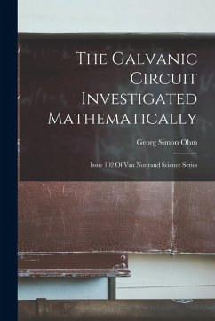 The Galvanic Circuit Investigated Mathematically: Issue 102 Of Van Nostrand Science Series - Ohm, Georg Simon