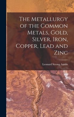 The Metallurgy of the Common Metals, Gold, Silver, Iron, Copper, Lead and Zinc - Austin, Leonard Strong