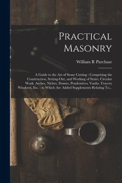 Cover Practical Masonry: A Guide to the Art of Stone Cutting: Comprising the Construction, Setting-out, and Working of Stairs, Circular Work, A