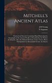 Mitchell's Ancient Atlas: Classical and Sacred, Containing Maps Illustrating the Geography of the Ancient World, as Described by the Writers of