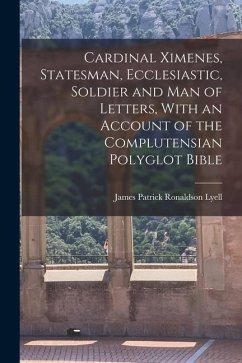 Cardinal Ximenes, Statesman, Ecclesiastic, Soldier and man of Letters, With an Account of the Complutensian Polyglot Bible - Lyell, James Patrick Ronaldson