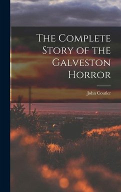 The Complete Story of the Galveston Horror - Coutler, John