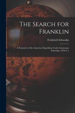 The Search for Franklin: A Narrative of the American Expedition Under Lieutenant Schwatka, 1878 to 1 - Schwatka, Frederick