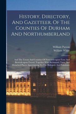 History, Directory, And Gazetteer, Of The Counties Of Durham And Northumberland: And The Towns And Counties Of Newcastle-upon-tyne And Berwick-upon-tw - Parson, William