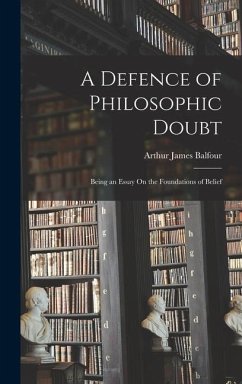 A Defence of Philosophic Doubt; Being an Essay On the Foundations of Belief - Balfour, Arthur James