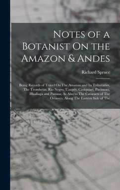Notes of a Botanist On the Amazon & Andes: Being Records of Travel On The Amazon and Its Tributaries, The Trombetas, Rio Negro, Uaupés, Casiquiari, Pa - Spruce, Richard
