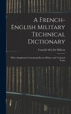 A French-English Military Technical Dictionary: With a Supplement Containing Recent Military and Technical Terms