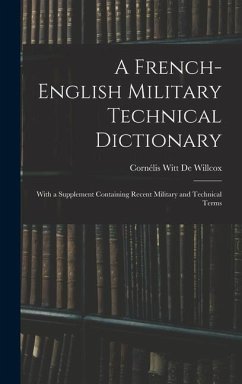 A French-English Military Technical Dictionary: With a Supplement Containing Recent Military and Technical Terms - De Willcox, Cornélis Witt