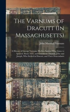 The Varnums of Dracutt (In Massachusetts): A History of George Varnum, His Son Samuel Who Came to Ipswich About 1635, and Grandsons Thomas, John and J - Varnum, John Marshall