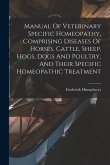 Manual Of Veterinary Specific Homeopathy, Comprising Diseases Of Horses, Cattle, Sheep, Hogs, Dogs And Poultry, And Their Specific Homeopathic Treatme