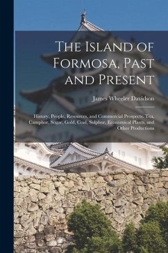 The Island of Formosa, Past and Present: History, People, Resources, and Commercial Prospects. Tea, Camphor, Sugar, Gold, Coal, Sulphur, Economical Pl - Davidson, James Wheeler