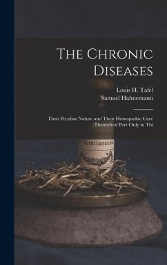 The Chronic Diseases: Their Peculiar Nature and Their Homopathic Cure (Theoretical Part Only in Thi - Hahnemann, Samuel; Tafel, Louis H.