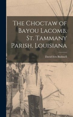 The Choctaw of Bayou Lacomb, St. Tammany Parish, Louisiana - Bushnell, David Ives