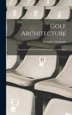 Golf Architecture: Economy in Course Construction and Green-Keeping - Mackenzie, Alexander