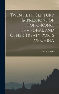 Twentieth Century Impressions of Hong-kong, Shanghai, and Other Treaty Ports of China - Wright, Arnold