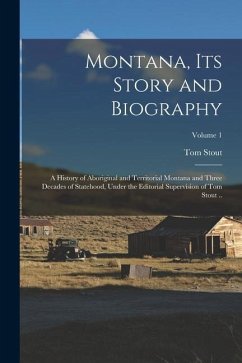 Montana, its Story and Biography; a History of Aboriginal and Territorial Montana and Three Decades of Statehood, Under the Editorial Supervision of T - Stout, Tom